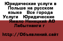 Юридические услуги в Польше на русском языке - Все города Услуги » Юридические   . Ямало-Ненецкий АО,Лабытнанги г.